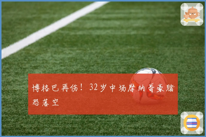 博格巴再伤！32岁中场摩纳哥豪赌恐落空
