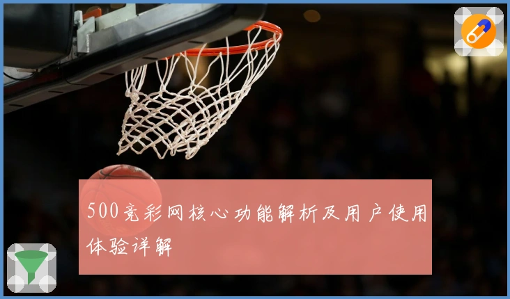500竞彩网核心功能解析及用户使用体验详解
