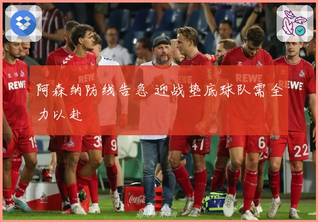 阿森纳防线告急 迎战垫底球队需全力以赴