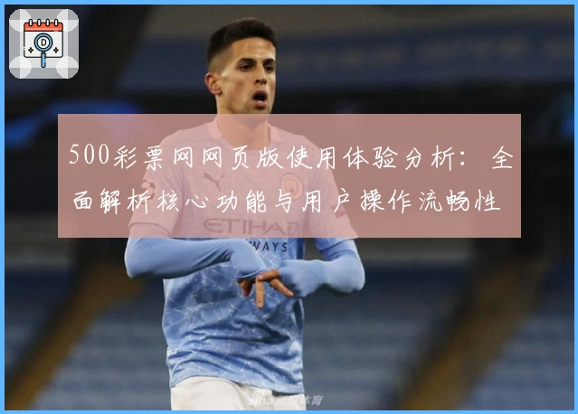 500彩票网网页版使用体验分析：全面解析核心功能与用户操作流畅性