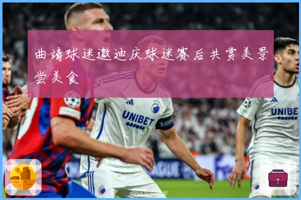 曲靖球迷邀迪庆球迷赛后共赏美景尝美食