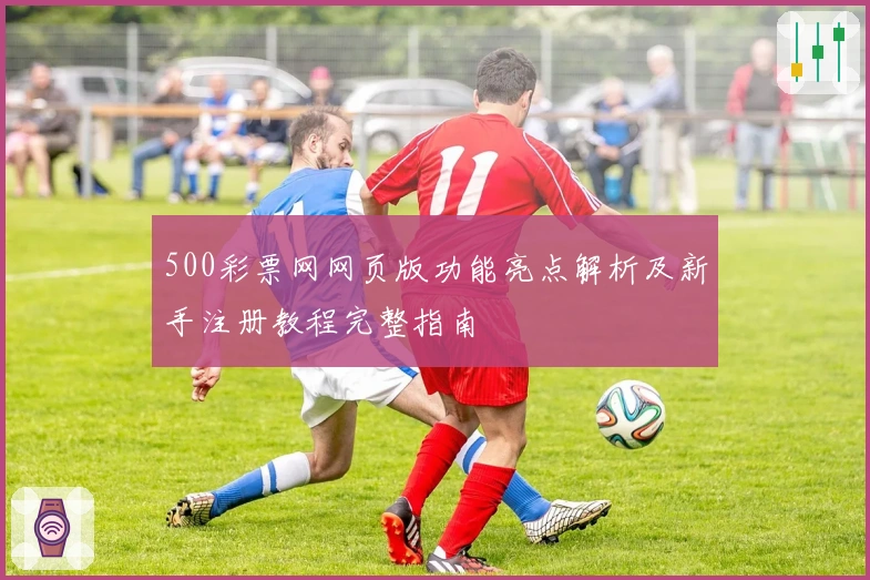 500彩票网网页版功能亮点解析及新手注册教程完整指南