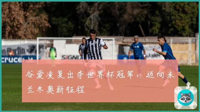 谷爱凌复出夺世界杯冠军，迈向米兰冬奥新征程