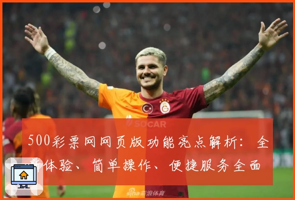 500彩票网网页版功能亮点解析：全新体验、简单操作、便捷服务全面升级