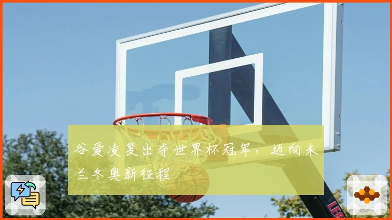 谷爱凌复出夺世界杯冠军，迈向米兰冬奥新征程