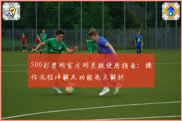 500彩票网官方网页版使用指南：操作流程详解及功能亮点解析