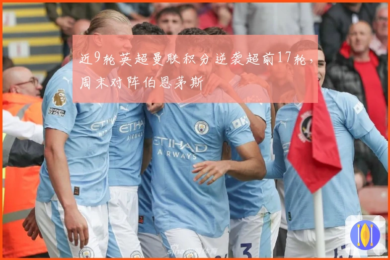 近9轮英超曼联积分逆袭超前17轮，周末对阵伯恩茅斯