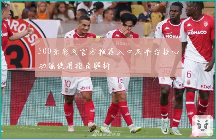 500竞彩网官方推荐入口及平台核心功能使用指南解析