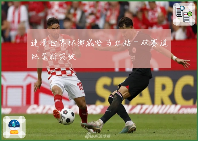 速滑世界杯挪威哈马尔站 - 双赛道纪录新突破