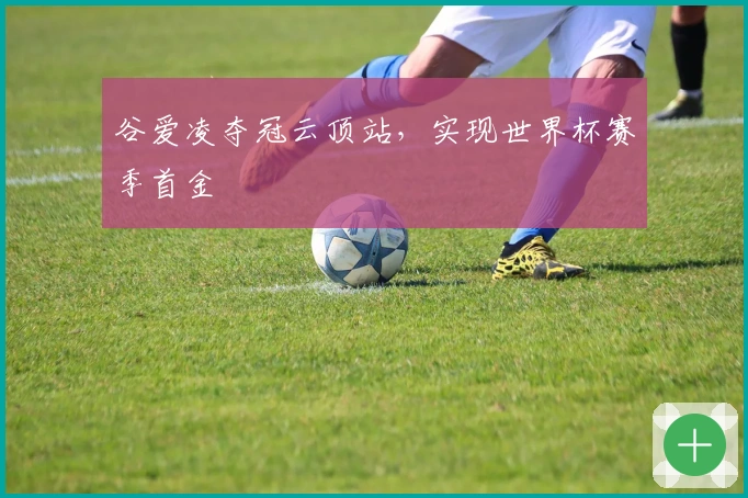 谷爱凌夺冠云顶站，实现世界杯赛季首金