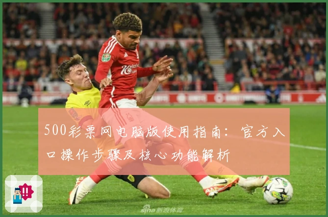 500彩票网电脑版使用指南：官方入口操作步骤及核心功能解析