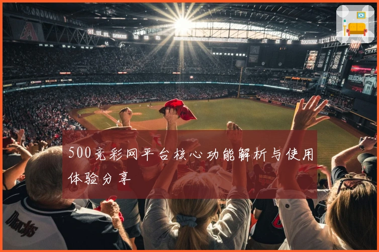500竞彩网平台核心功能解析与使用体验分享