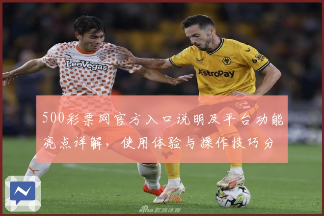 500彩票网官方入口说明及平台功能亮点详解，使用体验与操作技巧分享