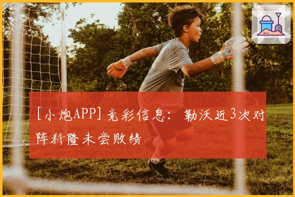 [小炮APP]竞彩信息：勒沃近3次对阵科隆未尝败绩
