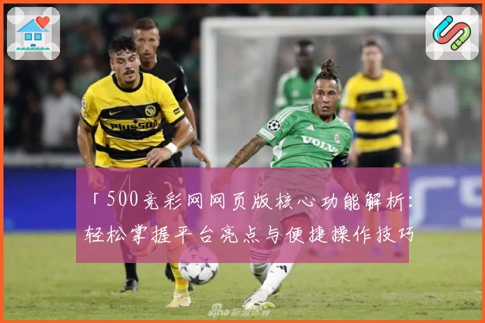 「500竞彩网网页版核心功能解析：轻松掌握平台亮点与便捷操作技巧」