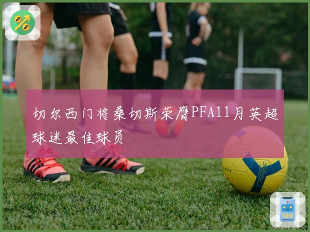 切尔西门将桑切斯荣膺PFA11月英超球迷最佳球员