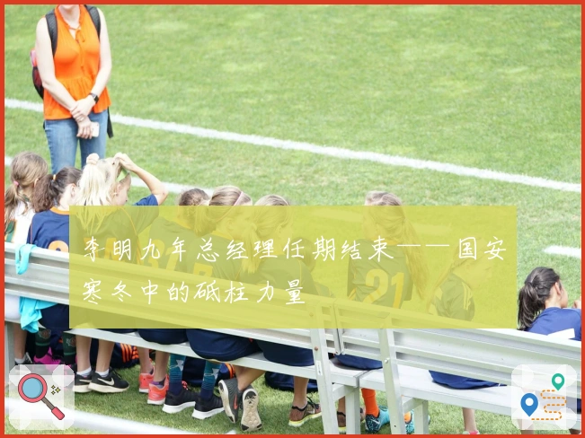 李明九年总经理任期结束——国安寒冬中的砥柱力量