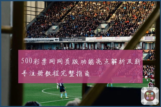 500彩票网网页版功能亮点解析及新手注册教程完整指南