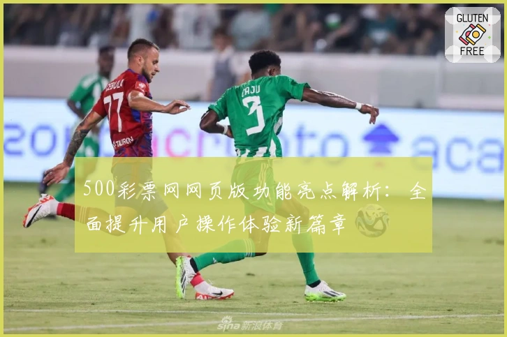 500彩票网网页版功能亮点解析：全面提升用户操作体验新篇章