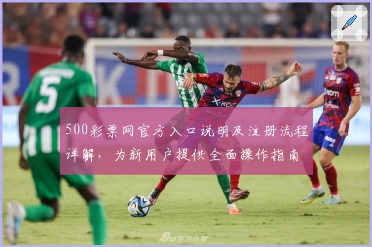 500彩票网官方入口说明及注册流程详解,为新用户提供全面操作指南