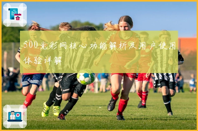 500竞彩网核心功能解析及用户使用体验详解